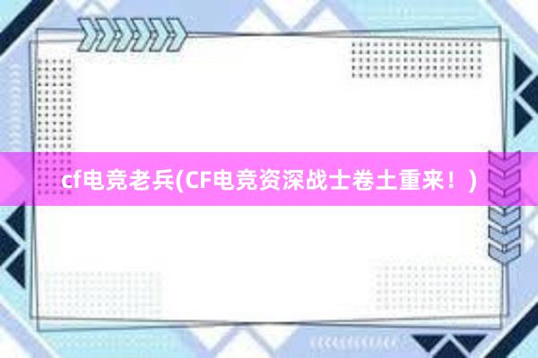 cf电竞老兵(CF电竞资深战士卷土重来！)