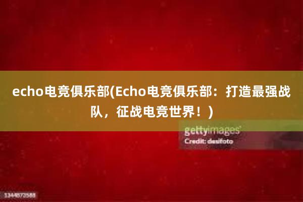 echo电竞俱乐部(Echo电竞俱乐部：打造最强战队，征战电竞世界！)