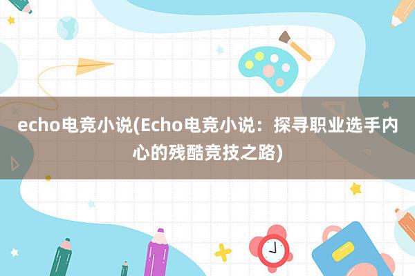 echo电竞小说(Echo电竞小说：探寻职业选手内心的残酷竞技之路)