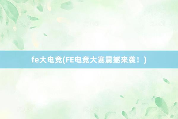 fe大电竞(FE电竞大赛震撼来袭！)