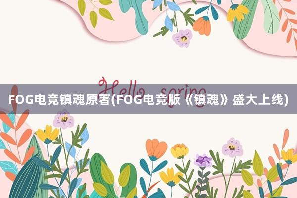 FOG电竞镇魂原著(FOG电竞版《镇魂》盛大上线)