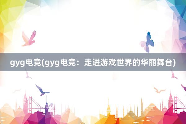 gyg电竞(gyg电竞：走进游戏世界的华丽舞台)