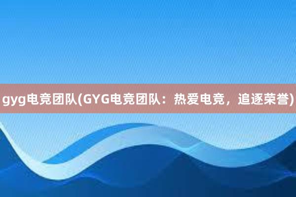 gyg电竞团队(GYG电竞团队：热爱电竞，追逐荣誉)