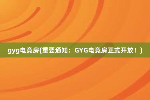 gyg电竞房(重要通知：GYG电竞房正式开放！)