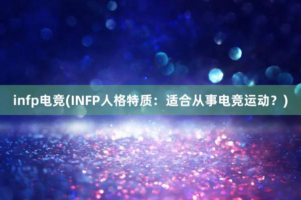 infp电竞(INFP人格特质：适合从事电竞运动？)