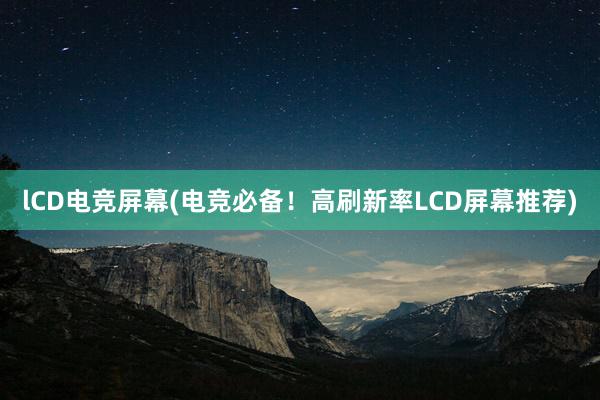 lCD电竞屏幕(电竞必备！高刷新率LCD屏幕推荐)