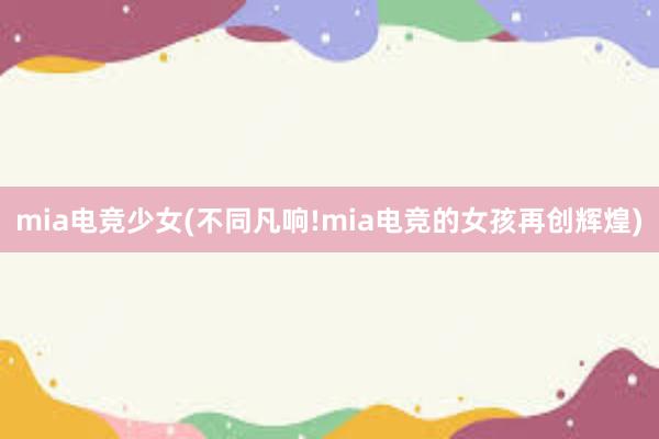 mia电竞少女(不同凡响!mia电竞的女孩再创辉煌)