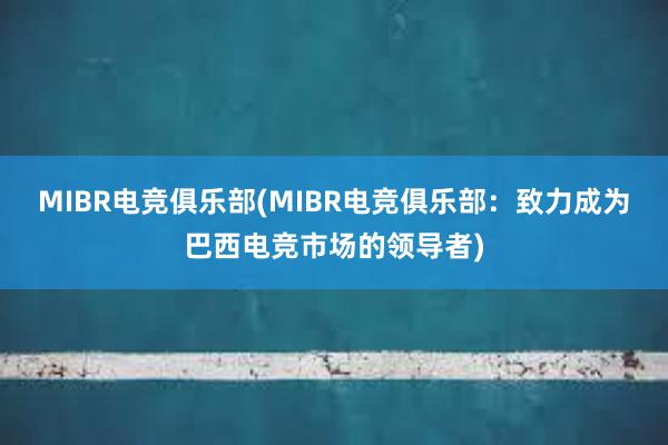 MIBR电竞俱乐部(MIBR电竞俱乐部：致力成为巴西电竞市场的领导者)