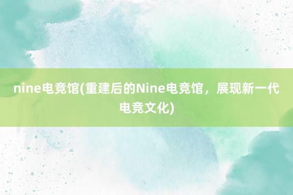 nine电竞馆(重建后的Nine电竞馆，展现新一代电竞文化)