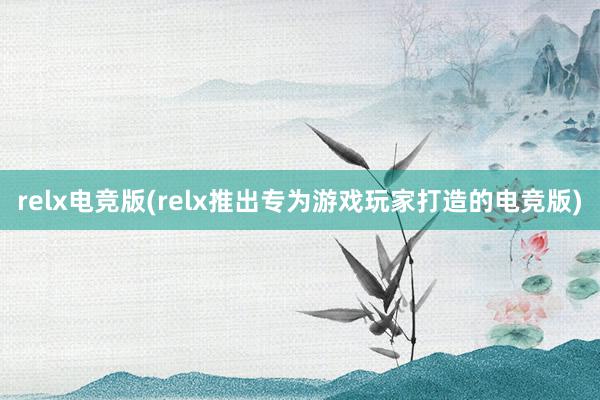 relx电竞版(relx推出专为游戏玩家打造的电竞版)