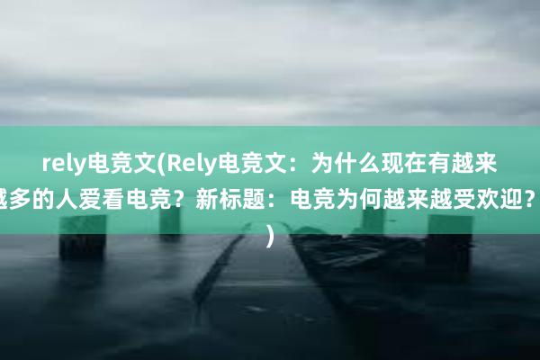 rely电竞文(Rely电竞文：为什么现在有越来越多的人爱看电竞？新标题：电竞为何越来越受欢迎？)