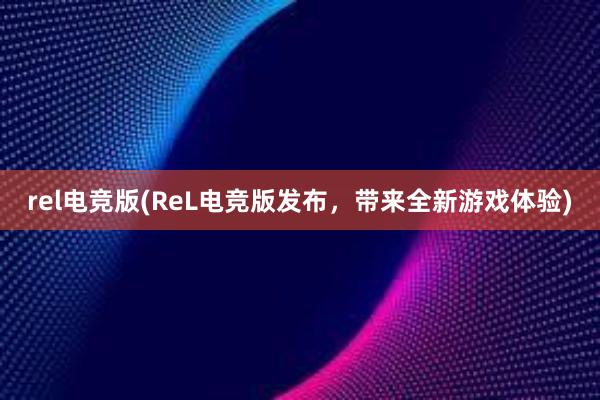 rel电竞版(ReL电竞版发布，带来全新游戏体验)