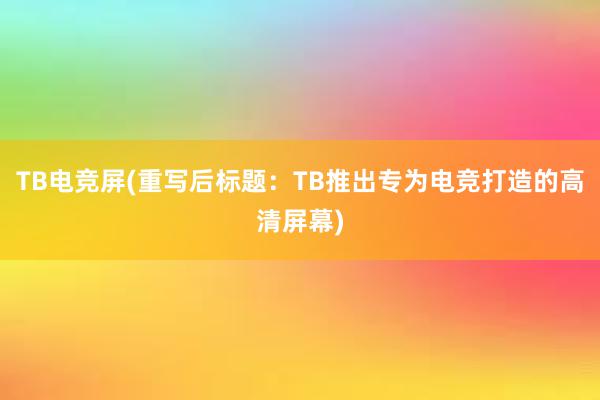 TB电竞屏(重写后标题：TB推出专为电竞打造的高清屏幕)