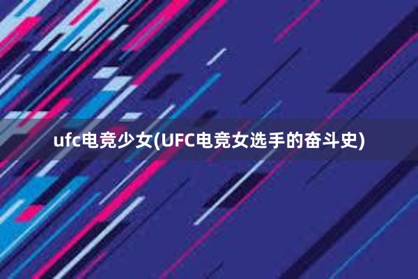 ufc电竞少女(UFC电竞女选手的奋斗史)