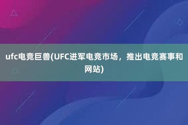 ufc电竞巨兽(UFC进军电竞市场，推出电竞赛事和网站)