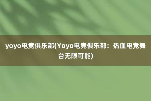 yoyo电竞俱乐部(Yoyo电竞俱乐部：热血电竞舞台无限可能)