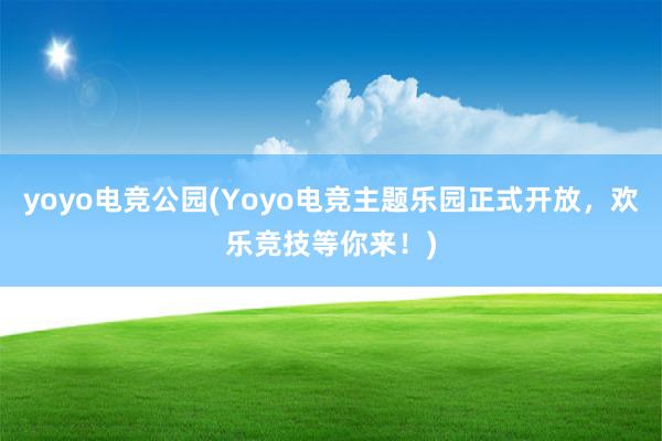 yoyo电竞公园(Yoyo电竞主题乐园正式开放，欢乐竞技等你来！)