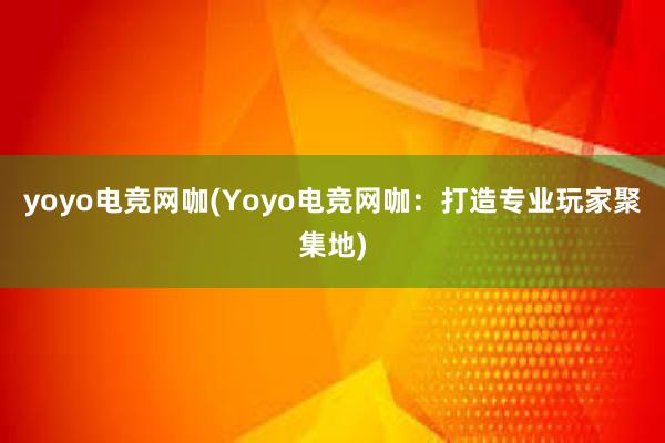 yoyo电竞网咖(Yoyo电竞网咖：打造专业玩家聚集地)