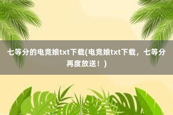 七等分的电竞娘txt下载(电竞娘txt下载，七等分再度放送！)