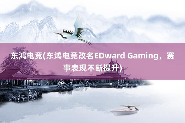 东鸿电竞(东鸿电竞改名EDward Gaming，赛事表现不断提升)