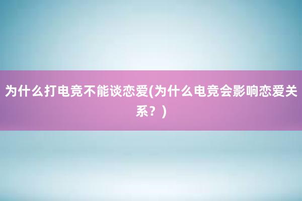 为什么打电竞不能谈恋爱(为什么电竞会影响恋爱关系？)