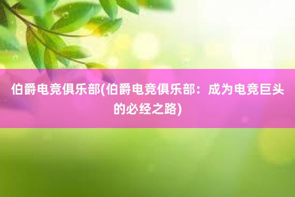 伯爵电竞俱乐部(伯爵电竞俱乐部：成为电竞巨头的必经之路)