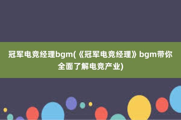 冠军电竞经理bgm(《冠军电竞经理》bgm带你全面了解电竞产业)