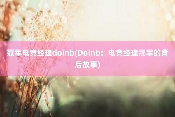 冠军电竞经理doinb(Doinb：电竞经理冠军的背后故事)