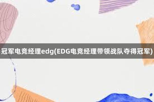 冠军电竞经理edg(EDG电竞经理带领战队夺得冠军)