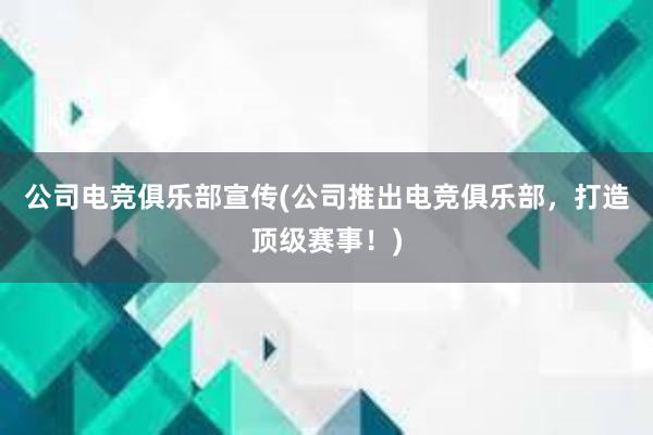 公司电竞俱乐部宣传(公司推出电竞俱乐部，打造顶级赛事！)