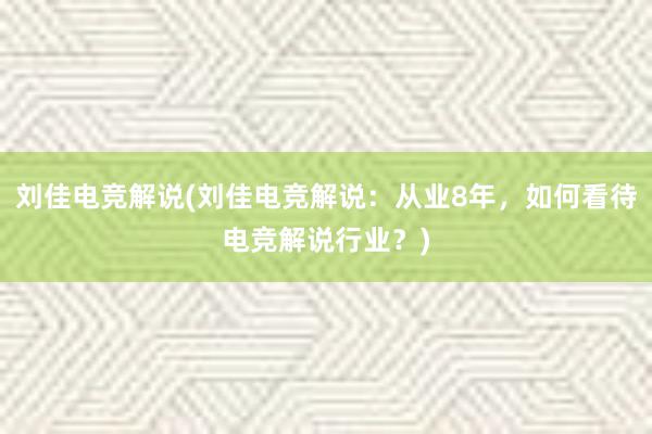 刘佳电竞解说(刘佳电竞解说：从业8年，如何看待电竞解说行业？)