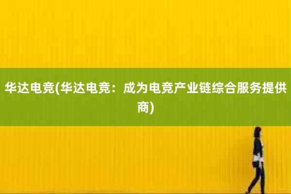 华达电竞(华达电竞：成为电竞产业链综合服务提供商)