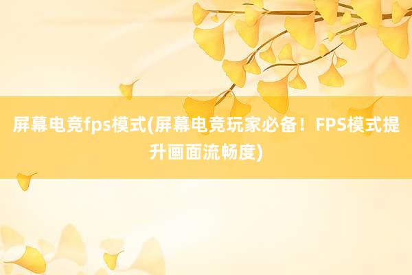 屏幕电竞fps模式(屏幕电竞玩家必备！FPS模式提升画面流畅度)