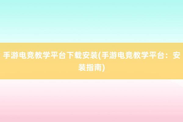 手游电竞教学平台下载安装(手游电竞教学平台：安装指南)