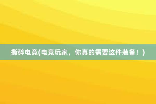 撕碎电竞(电竞玩家，你真的需要这件装备！)