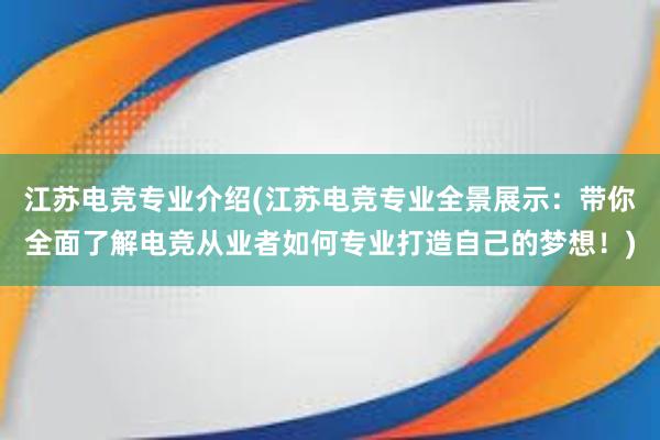 江苏电竞专业介绍(江苏电竞专业全景展示：带你全面了解电竞从业者如何专业打造自己的梦想！)