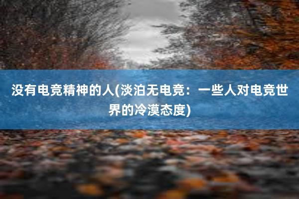 没有电竞精神的人(淡泊无电竞：一些人对电竞世界的冷漠态度)