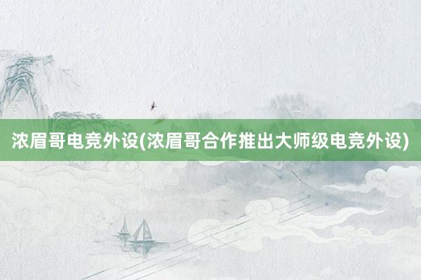 浓眉哥电竞外设(浓眉哥合作推出大师级电竞外设)