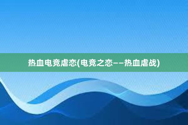 热血电竞虐恋(电竞之恋——热血虐战)