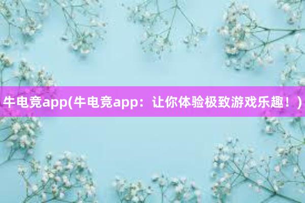 牛电竞app(牛电竞app：让你体验极致游戏乐趣！)