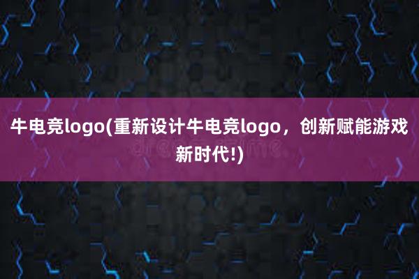 牛电竞logo(重新设计牛电竞logo，创新赋能游戏新时代!)