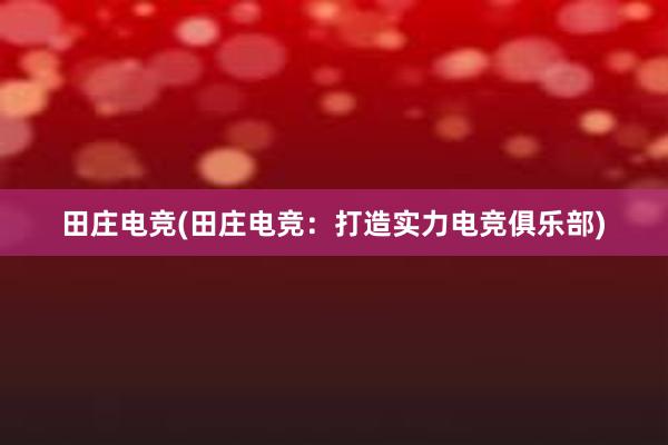 田庄电竞(田庄电竞：打造实力电竞俱乐部)