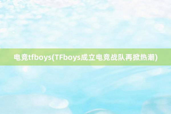 电竞tfboys(TFboys成立电竞战队再掀热潮)