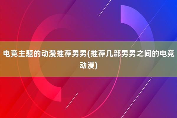 电竞主题的动漫推荐男男(推荐几部男男之间的电竞动漫)