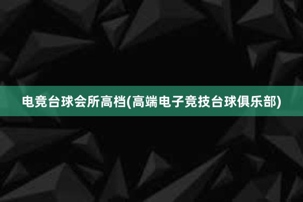 电竞台球会所高档(高端电子竞技台球俱乐部)