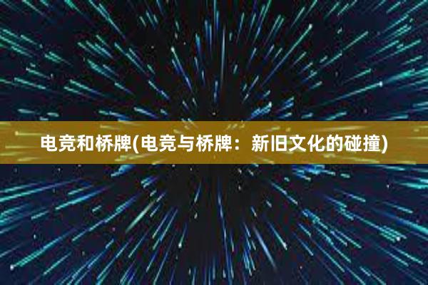 电竞和桥牌(电竞与桥牌：新旧文化的碰撞)