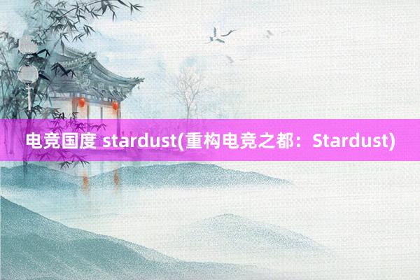 电竞国度 stardust(重构电竞之都：Stardust)