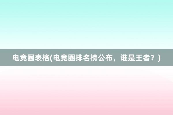 电竞圈表格(电竞圈排名榜公布，谁是王者？)