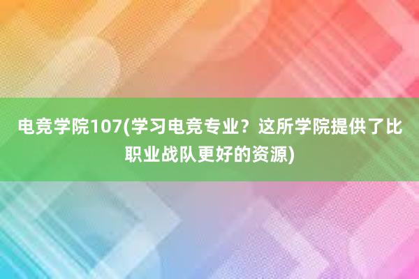 电竞学院107(学习电竞专业？这所学院提供了比职业战队更好的资源)