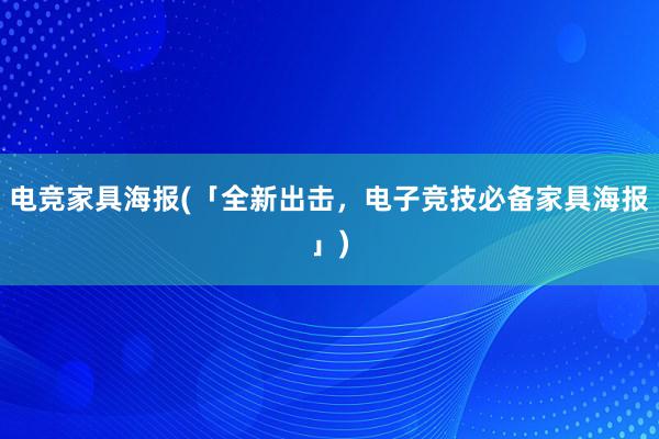 电竞家具海报(「全新出击，电子竞技必备家具海报」)